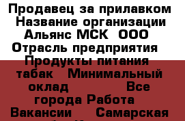 Продавец за прилавком › Название организации ­ Альянс-МСК, ООО › Отрасль предприятия ­ Продукты питания, табак › Минимальный оклад ­ 33 800 - Все города Работа » Вакансии   . Самарская обл.,Кинель г.